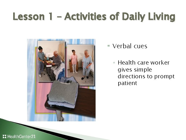 Lesson 1 – Activities of Daily Living Verbal cues ◦ Health care worker gives