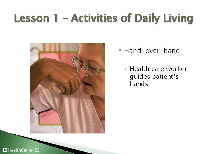 Lesson 1 – Activities of Daily Living Hand-over-hand ◦ Health care worker guides patient’s