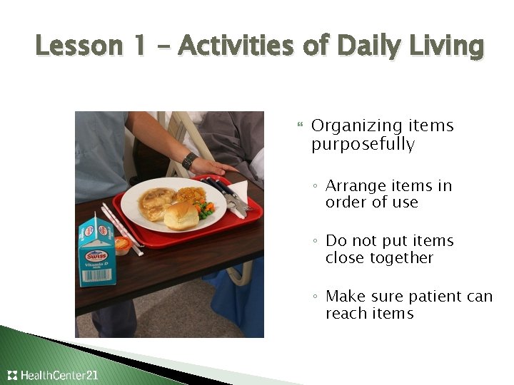 Lesson 1 – Activities of Daily Living Organizing items purposefully ◦ Arrange items in