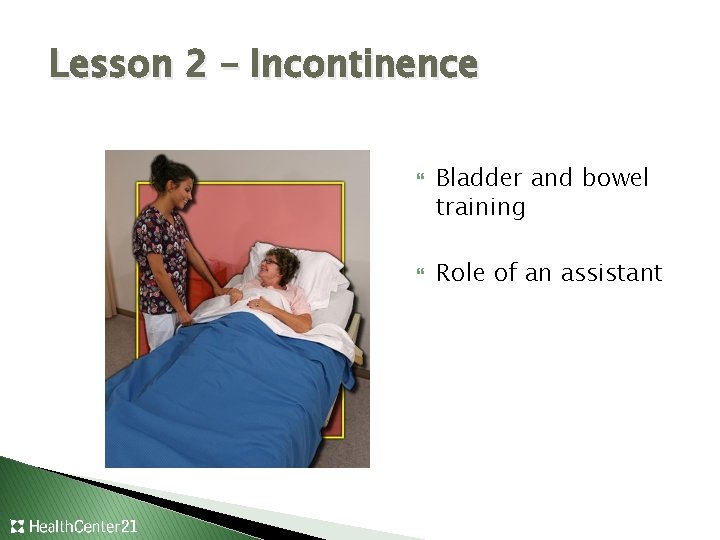 Lesson 2 – Incontinence Bladder and bowel training Role of an assistant 
