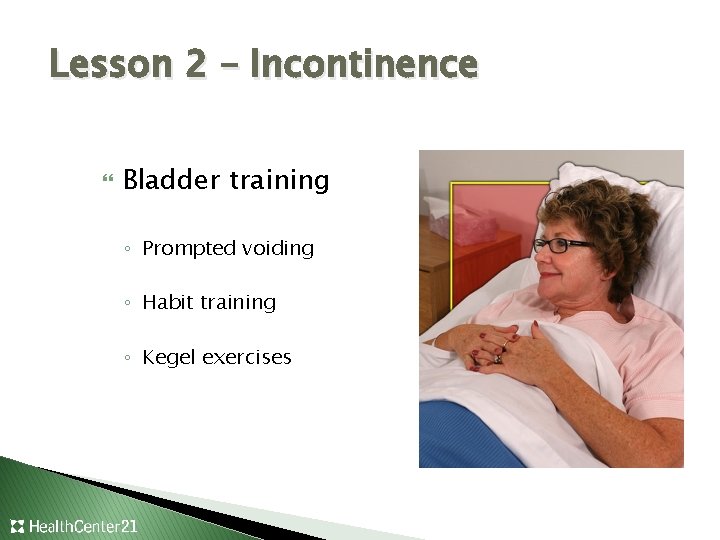 Lesson 2 – Incontinence Bladder training ◦ Prompted voiding ◦ Habit training ◦ Kegel