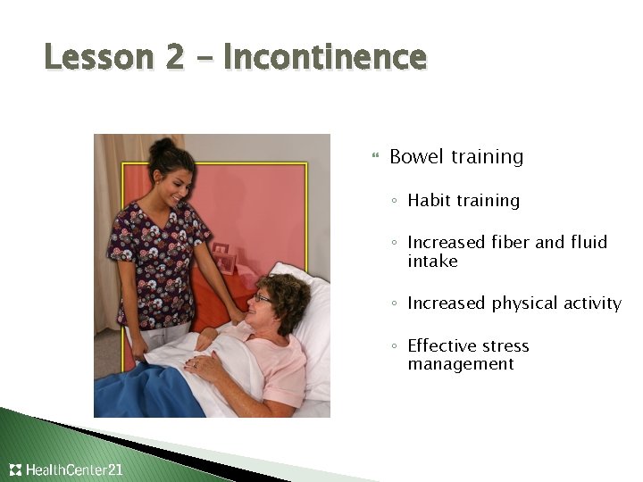 Lesson 2 – Incontinence Bowel training ◦ Habit training ◦ Increased fiber and fluid