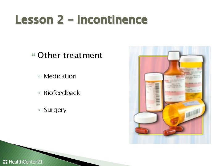 Lesson 2 – Incontinence Other treatment ◦ Medication ◦ Biofeedback ◦ Surgery 