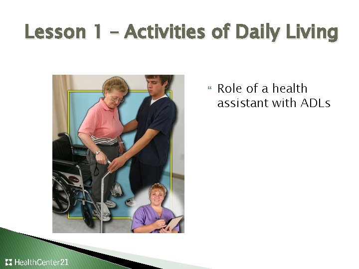 Lesson 1 – Activities of Daily Living Role of a health assistant with ADLs