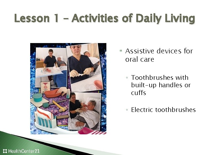 Lesson 1 – Activities of Daily Living Assistive devices for oral care ◦ Toothbrushes