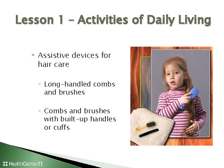 Lesson 1 – Activities of Daily Living Assistive devices for hair care ◦ Long-handled