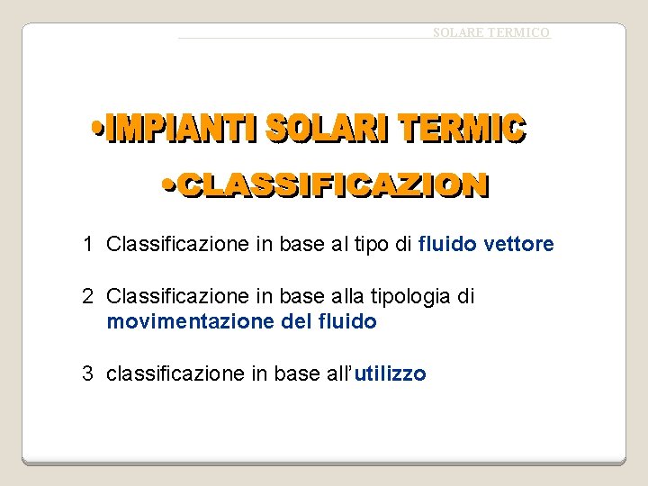 SOLARE TERMICO 1 Classificazione in base al tipo di fluido vettore 2 Classificazione in
