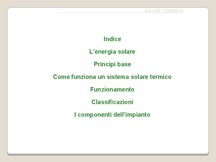 SOLARE TERMICO Indice L’energia solare Principi base Come funziona un sistema solare termico Funzionamento