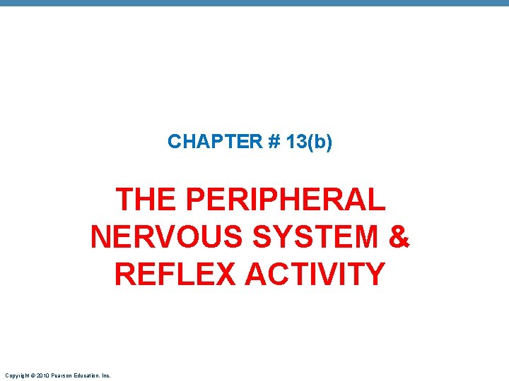CHAPTER # 13(b) THE PERIPHERAL NERVOUS SYSTEM & REFLEX ACTIVITY Copyright © 2010 Pearson
