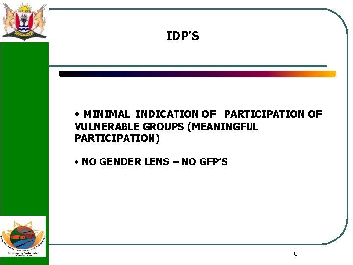 IDP’S • MINIMAL INDICATION OF PARTICIPATION OF VULNERABLE GROUPS (MEANINGFUL PARTICIPATION) • NO GENDER