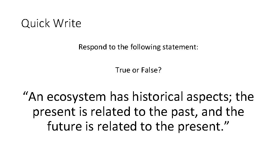 Quick Write Respond to the following statement: True or False? “An ecosystem has historical