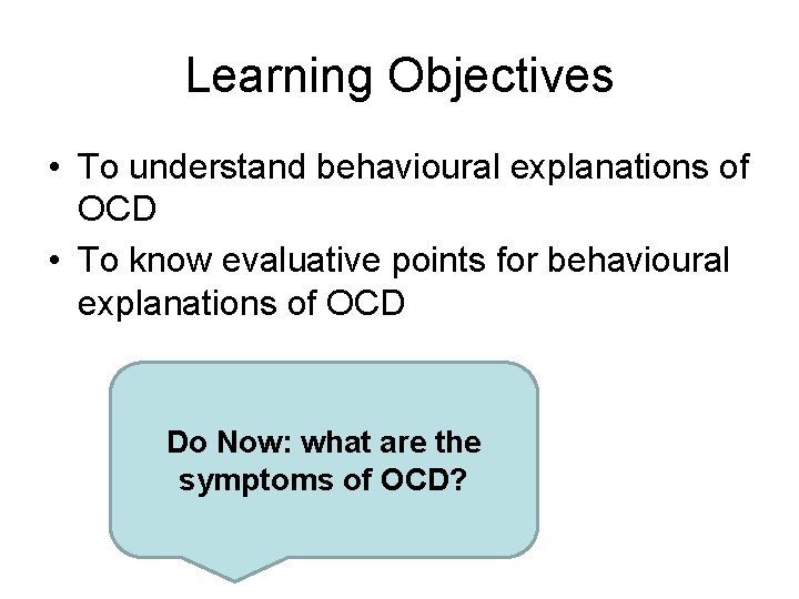 Learning Objectives • To understand behavioural explanations of OCD • To know evaluative points