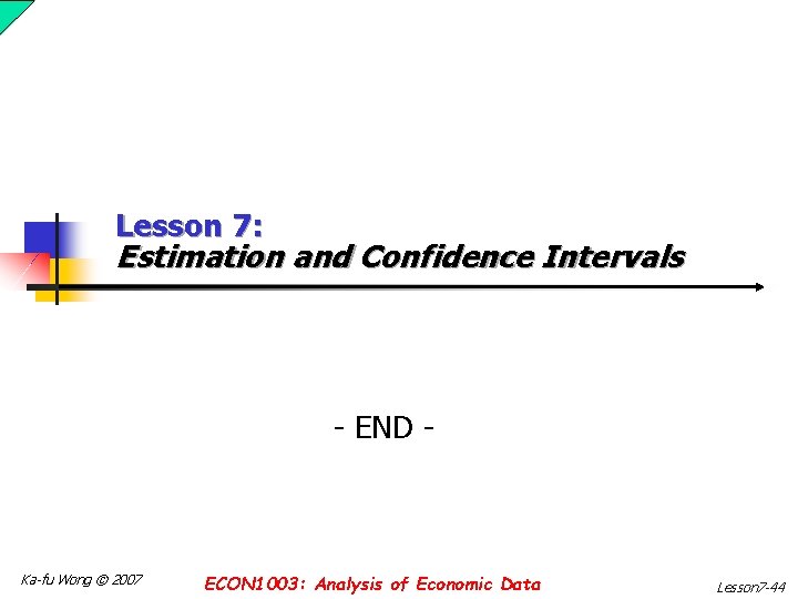 Lesson 7: Estimation and Confidence Intervals - END - Ka-fu Wong © 2007 ECON