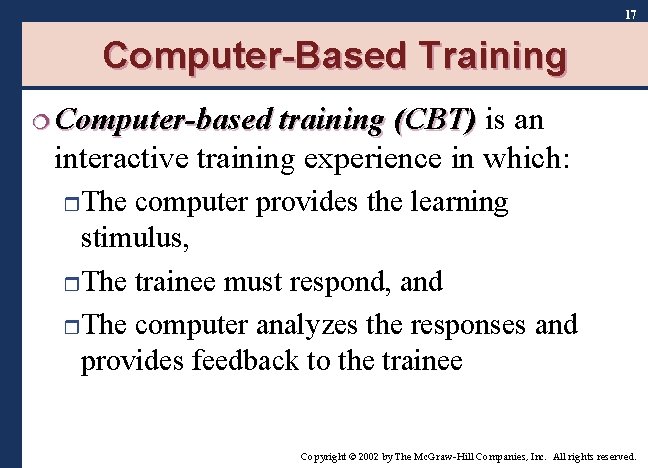 17 Computer-Based Training ¦ Computer-based training (CBT) is an interactive training experience in which: 17 Computer-Based Training ¦ Computer-based training (CBT) is an interactive training experience in which: