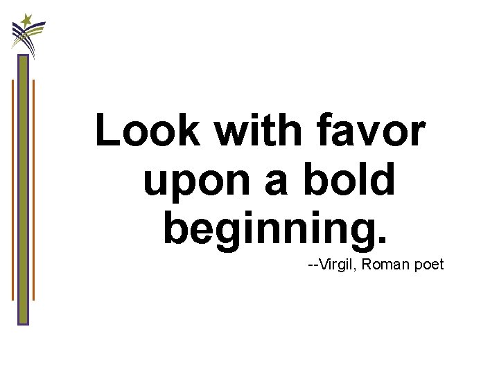 Look with favor upon a bold beginning. --Virgil, Roman poet 