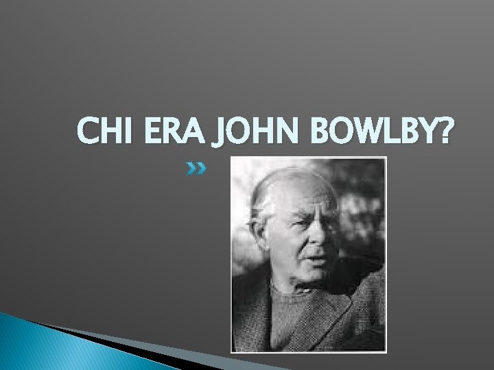 CHI ERA JOHN BOWLBY? 