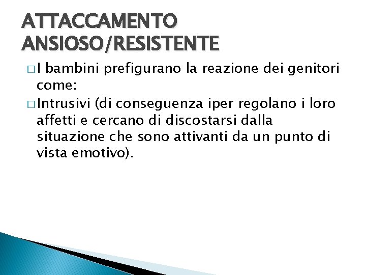 ATTACCAMENTO ANSIOSO/RESISTENTE �I bambini prefigurano la reazione dei genitori come: � Intrusivi (di conseguenza