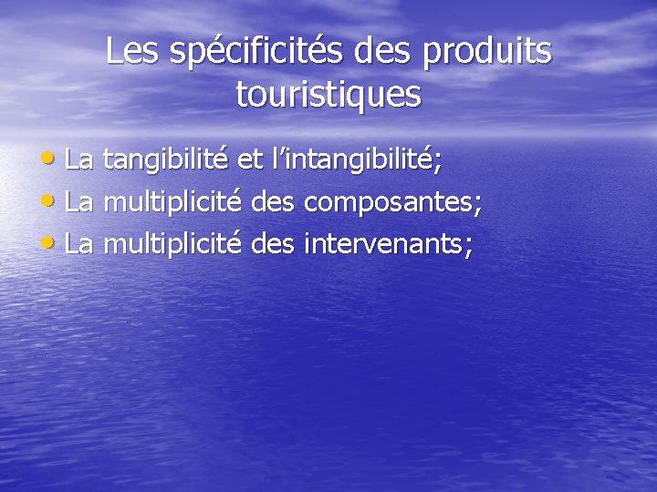 Les spécificités des produits touristiques • La tangibilité et l’intangibilité; • La multiplicité des