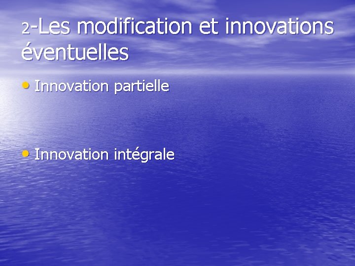 2 -Les modification et innovations éventuelles • Innovation partielle • Innovation intégrale 