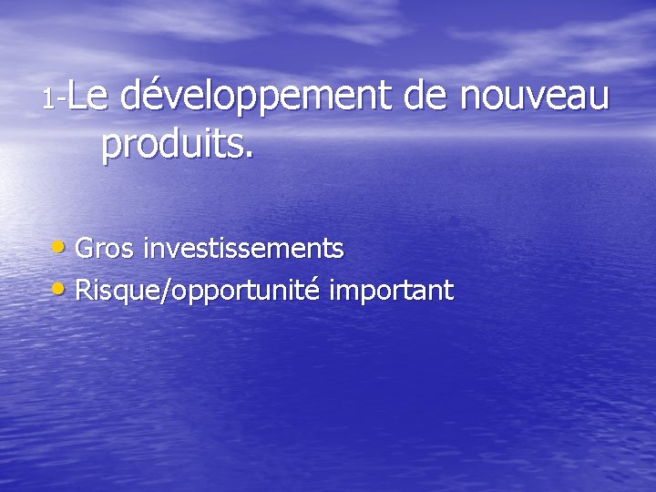 1 -Le développement de nouveau produits. • Gros investissements • Risque/opportunité important 