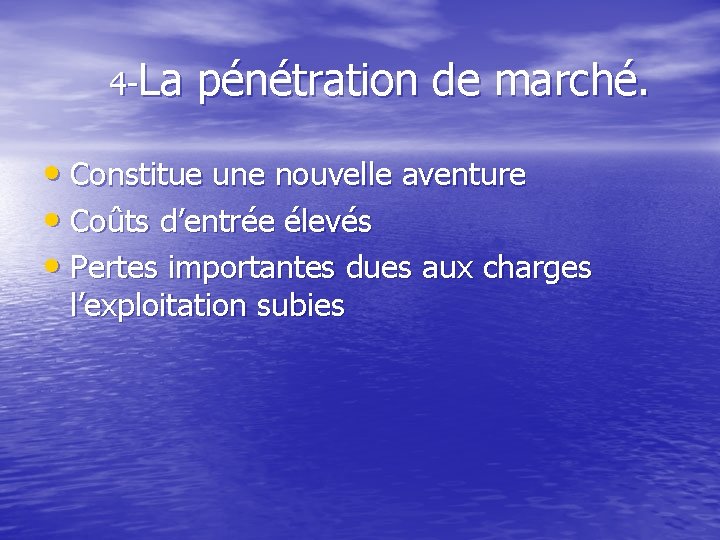 4 -La pénétration de marché. • Constitue une nouvelle aventure • Coûts d’entrée élevés