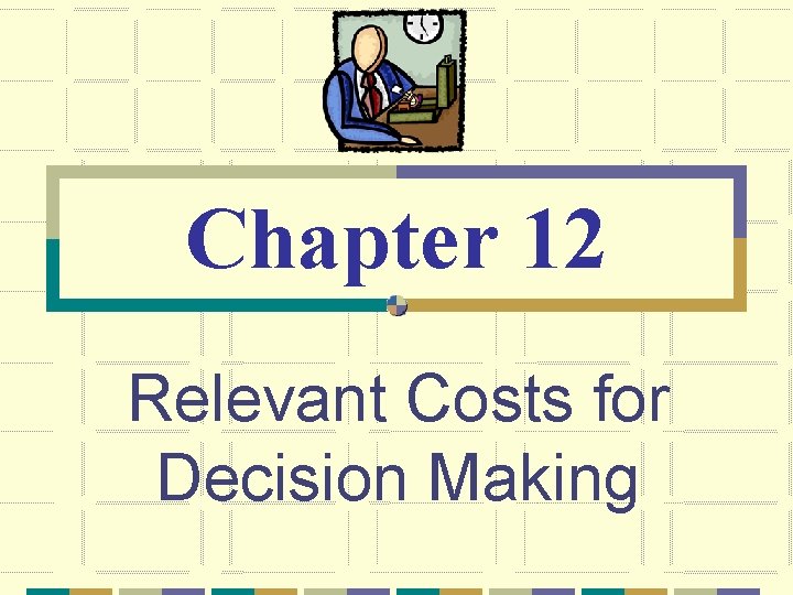 Chapter 12 Relevant Costs for Decision Making 