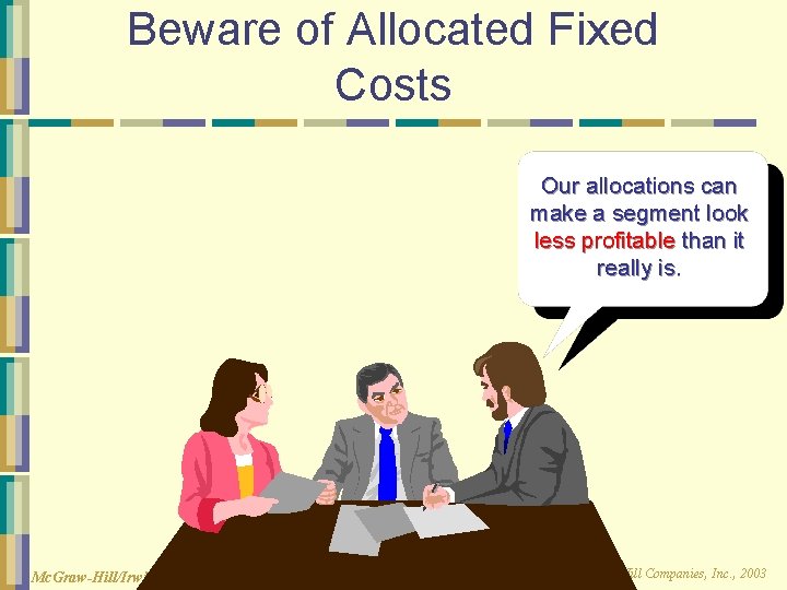 Beware of Allocated Fixed Costs Our allocations can make a segment look less profitable