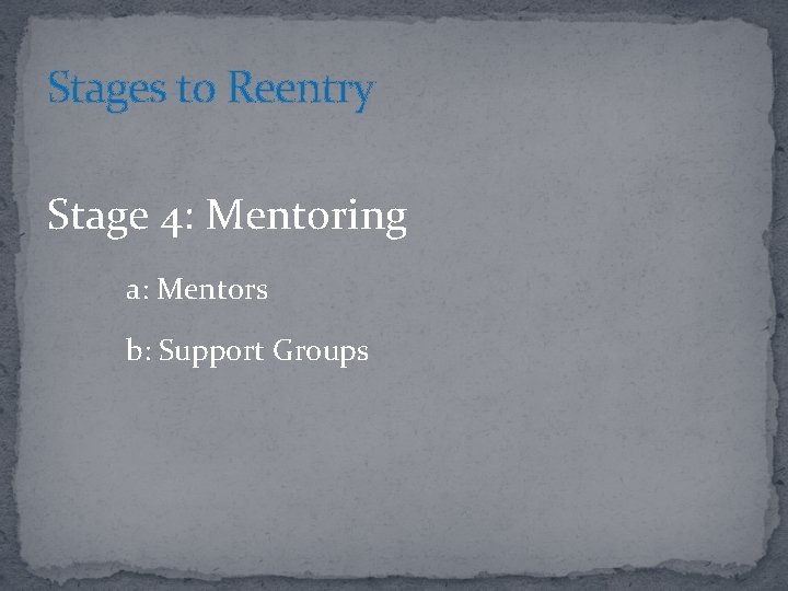 Stages to Reentry Stage 4: Mentoring a: Mentors b: Support Groups 