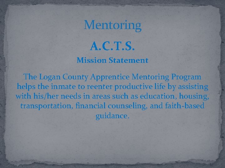 Mentoring A. C. T. S. Mission Statement The Logan County Apprentice Mentoring Program helps