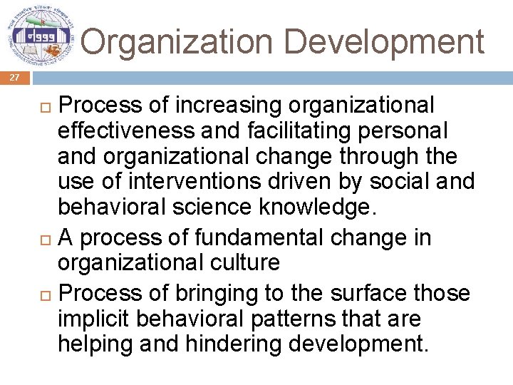 Organization Development 27 Process of increasing organizational effectiveness and facilitating personal and organizational change