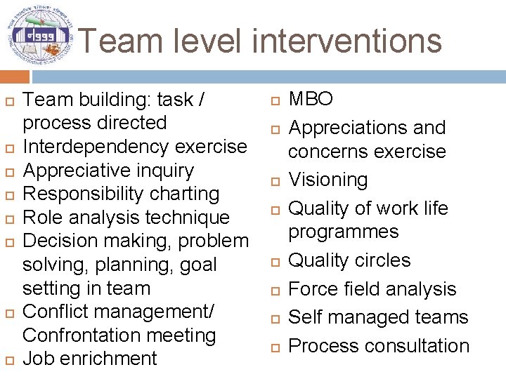 Team level interventions Team building: task / process directed Interdependency exercise Appreciative inquiry Responsibility