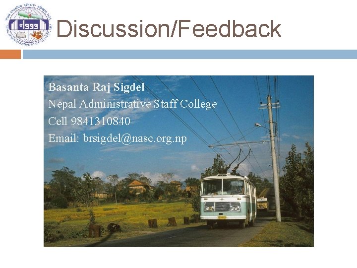Discussion/Feedback Basanta Raj Sigdel Nepal Administrative Staff College Cell 9841310840 Email: brsigdel@nasc. org. np