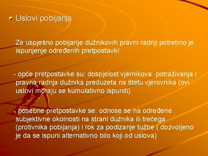 Uslovi pobijanja Za uspješno pobijanje dužnikovih pravni radnji potrebno je ispunjenje određenih pretpostavki: -