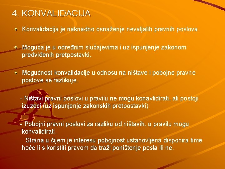 4. KONVALIDACIJA Konvalidacija je naknadno osnaženje nevaljalih pravnih poslova. Moguća je u određnim slučajevima