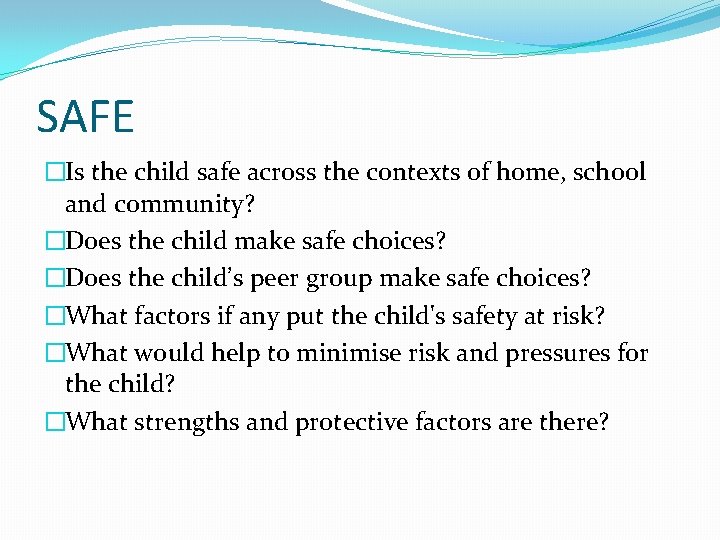 SAFE �Is the child safe across the contexts of home, school and community? �Does