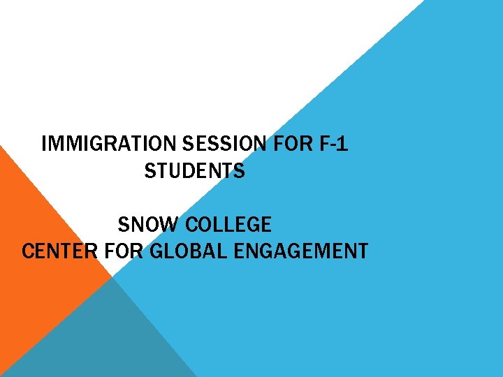 IMMIGRATION SESSION FOR F-1 STUDENTS SNOW COLLEGE CENTER FOR GLOBAL ENGAGEMENT IMMIGRATION SESSION FOR F-1 STUDENTS SNOW COLLEGE CENTER FOR GLOBAL ENGAGEMENT