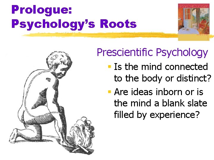 Prologue: Psychology’s Roots Prescientific Psychology § Is the mind connected to the body or