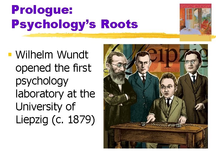 Prologue: Psychology’s Roots § Wilhelm Wundt opened the first psychology laboratory at the University