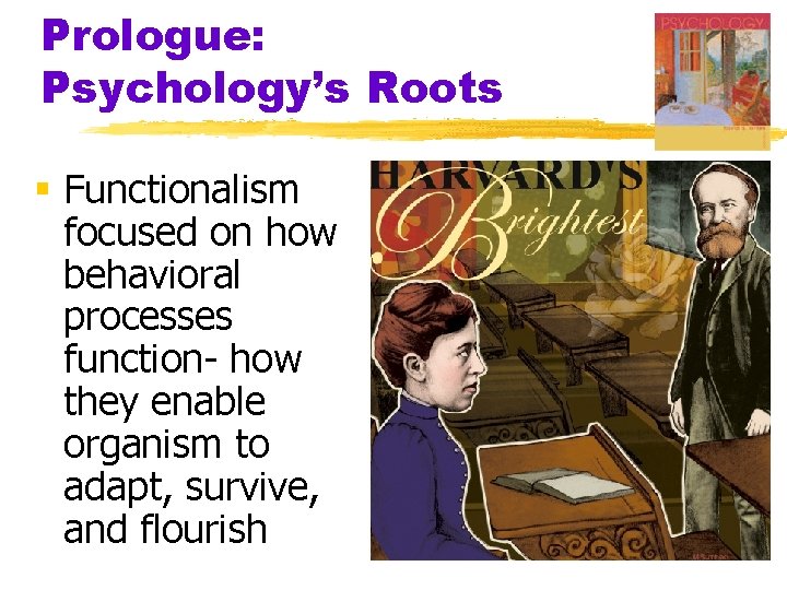 Prologue: Psychology’s Roots § Functionalism focused on how behavioral processes function- how they enable