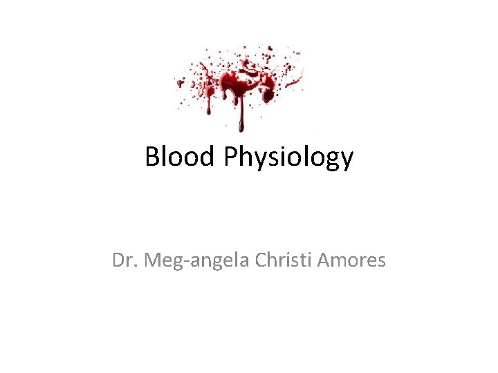 Blood Physiology Dr. Meg-angela Christi Amores 