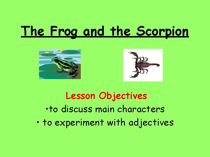 The Frog and the Scorpion Lesson Objectives • to discuss main characters • to