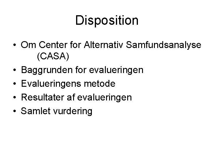 Disposition • Om Center for Alternativ Samfundsanalyse (CASA) • Baggrunden for evalueringen • Evalueringens