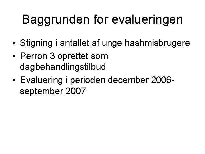 Baggrunden for evalueringen • Stigning i antallet af unge hashmisbrugere • Perron 3 oprettet