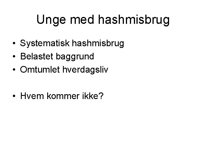 Unge med hashmisbrug • Systematisk hashmisbrug • Belastet baggrund • Omtumlet hverdagsliv • Hvem