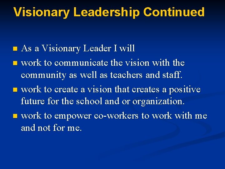 Visionary Leadership Continued As a Visionary Leader I will n work to communicate the
