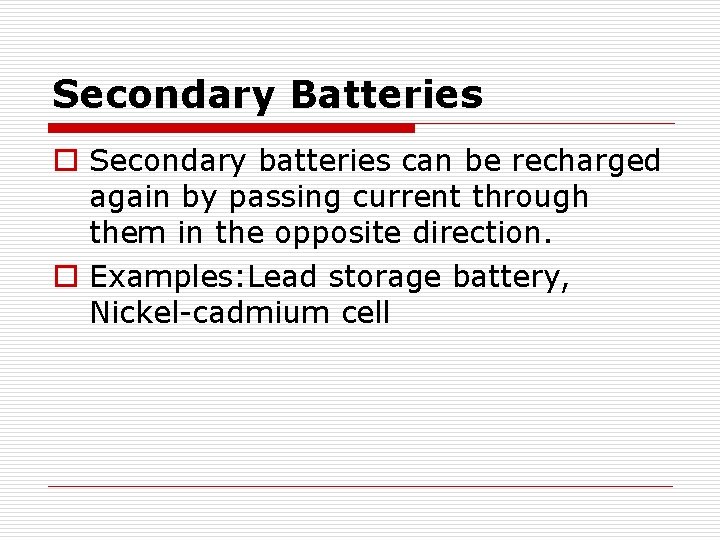 Secondary Batteries o Secondary batteries can be recharged again by passing current through them