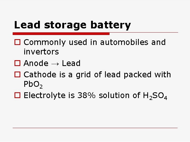 Lead storage battery o Commonly used in automobiles and invertors o Anode → Lead