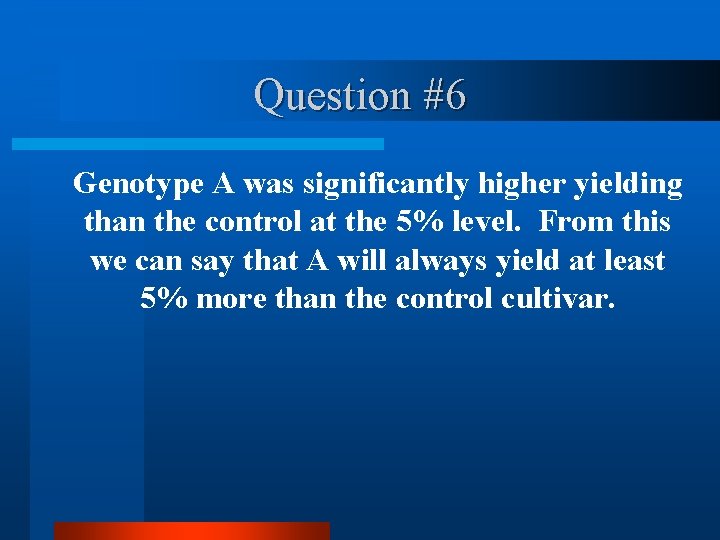 Question #6 Genotype A was significantly higher yielding than the control at the 5%