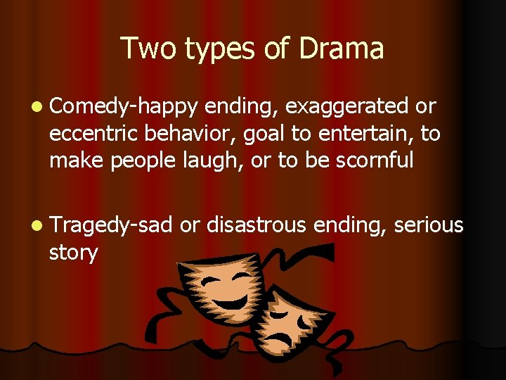 Two types of Drama l Comedy-happy ending, exaggerated or eccentric behavior, goal to entertain,
