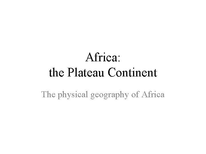 Africa: the Plateau Continent The physical geography of Africa 